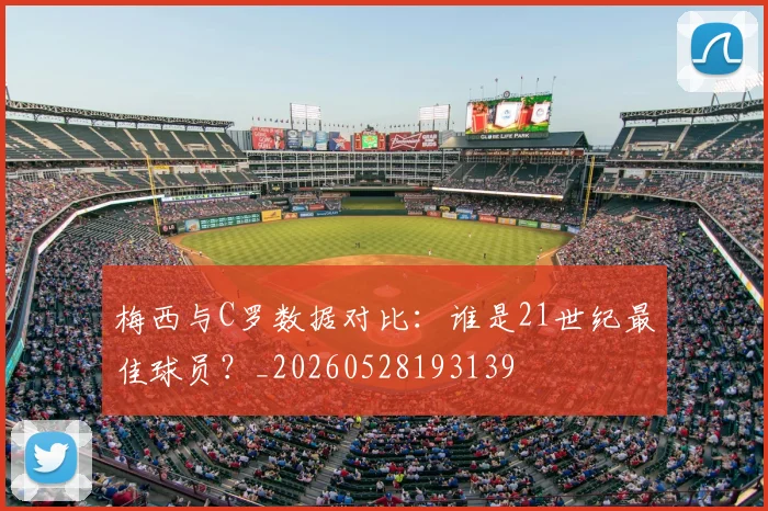 梅西与C罗数据对比:谁是21世纪最佳球员?_20260528193139