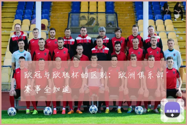 欧冠与欧联杯的区别:欧洲俱乐部赛事全知道