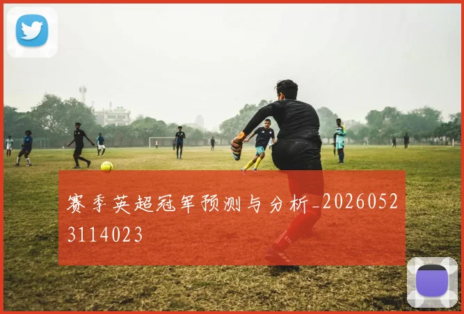 赛季英超冠军预测与分析_20260523114023