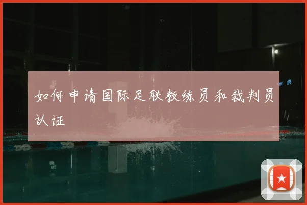 如何申请国际足联教练员和裁判员认证