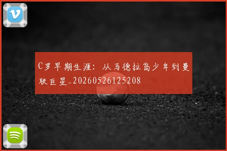 C罗早期生涯：从马德拉岛少年到曼联巨星_20260526125208