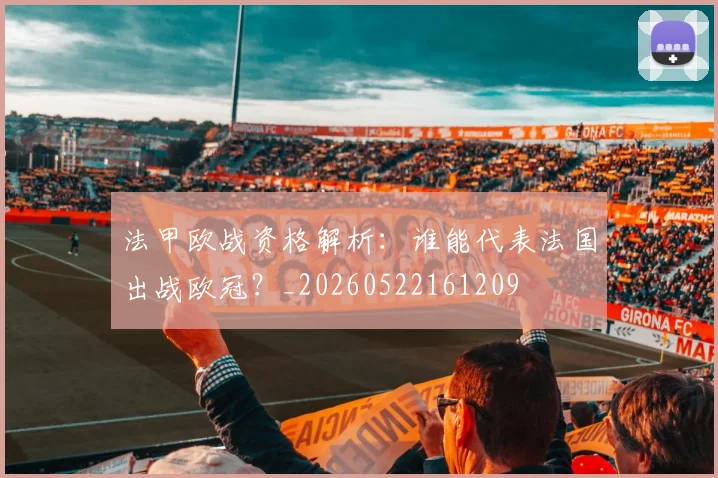 法甲欧战资格解析：谁能代表法国出战欧冠？_20260522161209