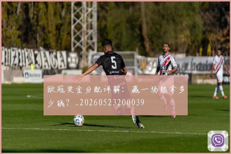 欧冠奖金分配详解:赢一场能拿多少钱?_20260523200039