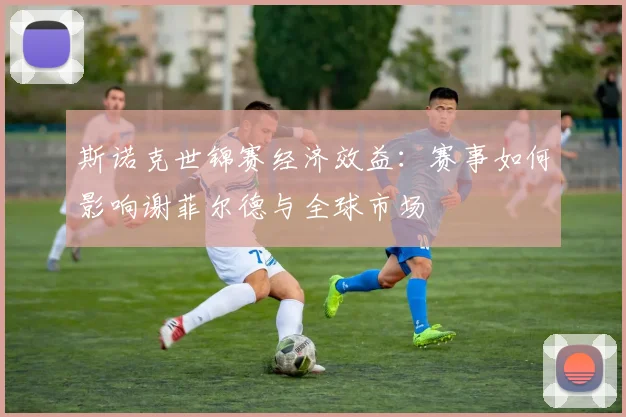 斯诺克世锦赛经济效益:赛事如何影响谢菲尔德与全球市场