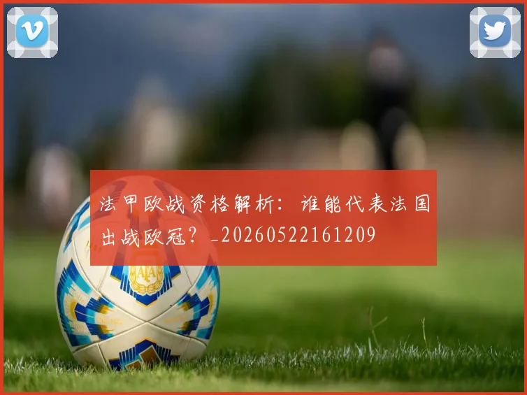 法甲欧战资格解析：谁能代表法国出战欧冠？_20260522161209