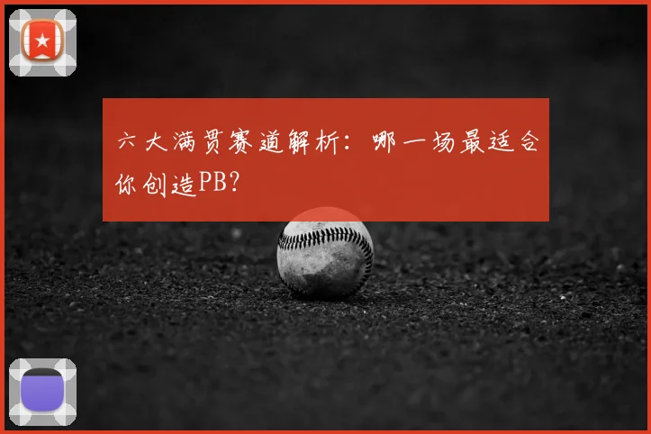 六大满贯赛道解析：哪一场最适合你创造PB？