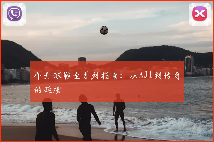 乔丹球鞋全系列指南：从AJ1到传奇的延续