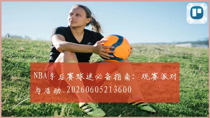 NBA季后赛球迷必备指南：观赛派对与活动_20260605213600