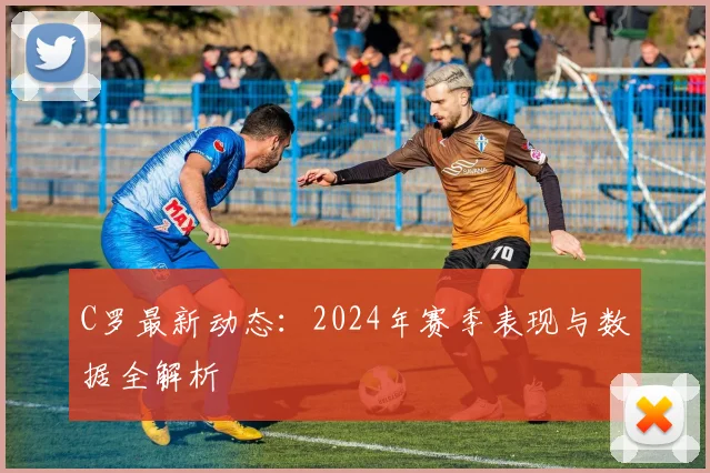 C罗最新动态:2024年赛季表现与数据全解析