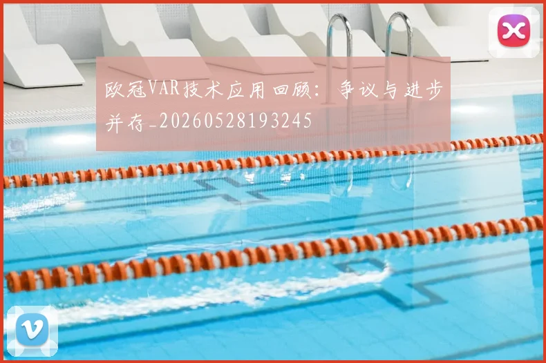 欧冠VAR技术应用回顾：争议与进步并存_20260528193245