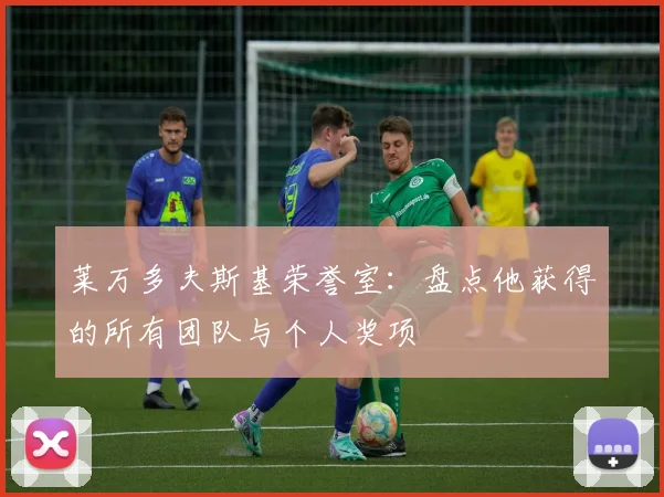 莱万多夫斯基荣誉室:盘点他获得的所有团队与个人奖项