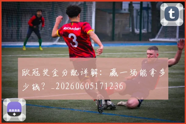 欧冠奖金分配详解:赢一场能拿多少钱?_20260605171236