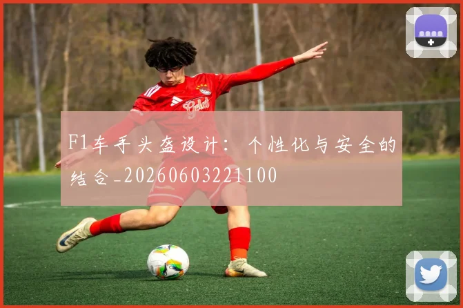F1车手头盔设计：个性化与安全的结合_20260603221100