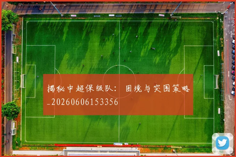 揭秘中超保级队：困境与突围策略_20260606153356