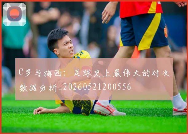 C罗与梅西:足球史上最伟大的对决数据分析_20260521200556