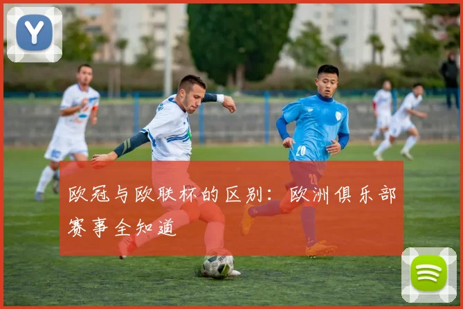 欧冠与欧联杯的区别：欧洲俱乐部赛事全知道