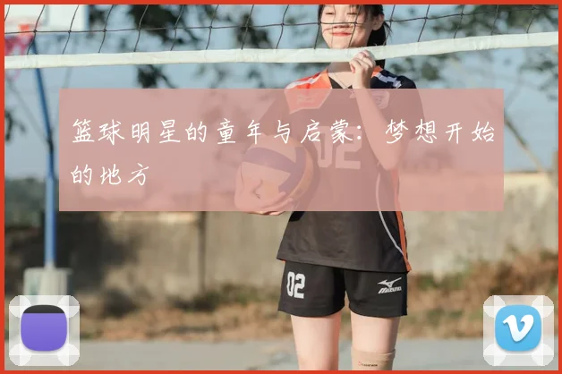 篮球明星的童年与启蒙:梦想开始的地方