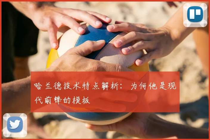 哈兰德技术特点解析:为何他是现代前锋的模板