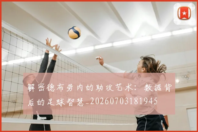 解密德布劳内的助攻艺术:数据背后的足球智慧_20260703181945