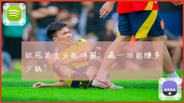 欧冠奖金分配详解:赢一场能赚多少钱?