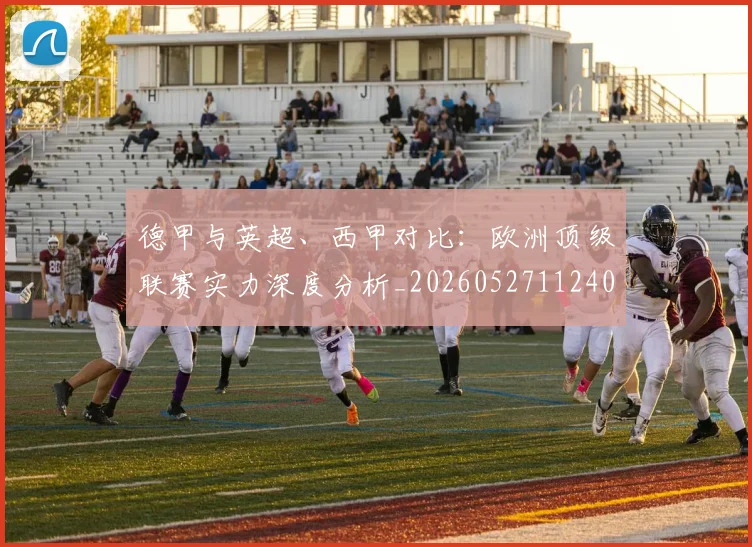 德甲与英超、西甲对比：欧洲顶级联赛实力深度分析_20260527112402